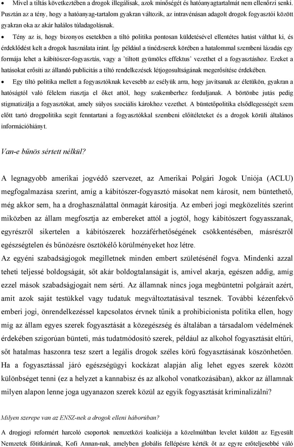 Tény az is, hogy bizonyos esetekben a tiltó politika pontosan küldetésével ellentétes hatást válthat ki, és érdeklődést kelt a drogok használata iránt.