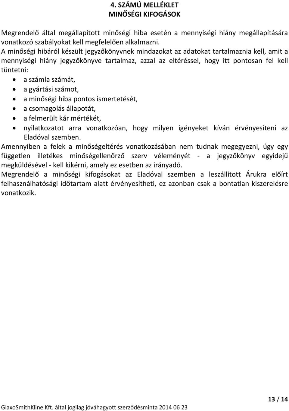 számát, a gyártási számot, a minőségi hiba pontos ismertetését, a csomagolás állapotát, a felmerült kár mértékét, nyilatkozatot arra vonatkozóan, hogy milyen igényeket kíván érvényesíteni az Eladóval