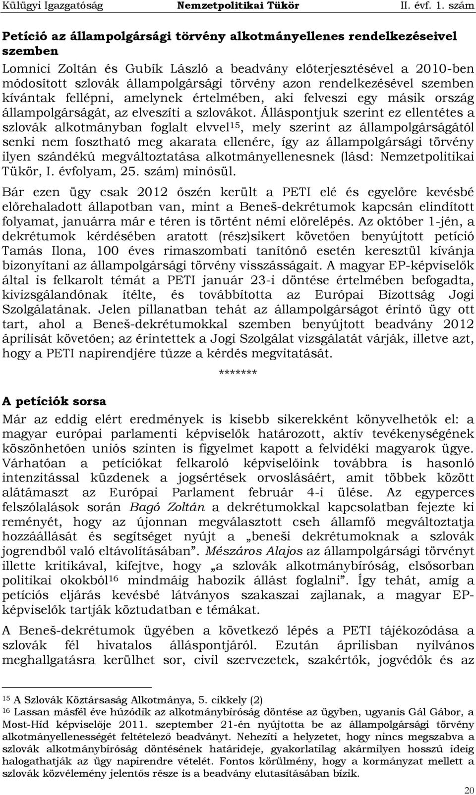 Álláspontjuk szerint ez ellentétes a szlovák alkotmányban foglalt elvvel 15, mely szerint az állampolgárságától senki nem fosztható meg akarata ellenére, így az állampolgársági törvény ilyen szándékú