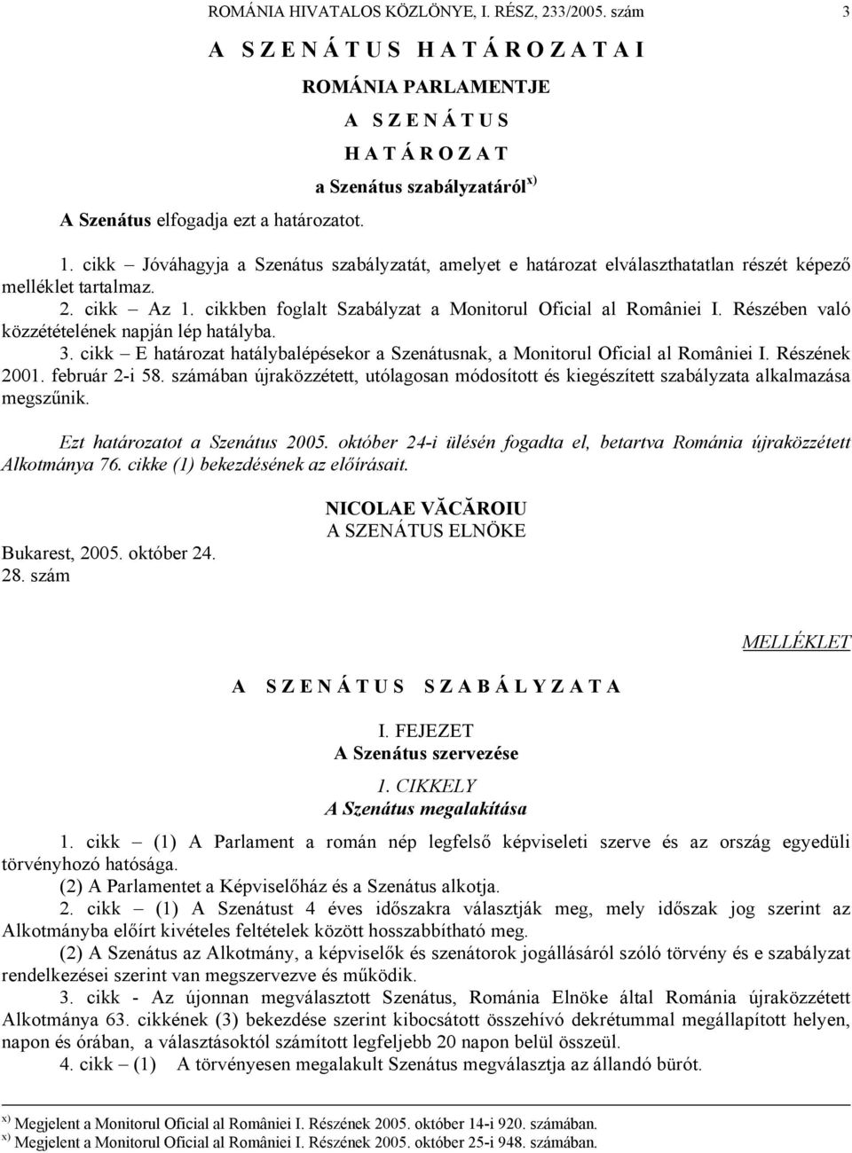 cikk Jóváhagyja a Szenátus szabályzatát, amelyet e határozat elválaszthatatlan részét képező melléklet tartalmaz. 2. cikk Az 1. cikkben foglalt Szabályzat a Monitorul Oficial al României I.