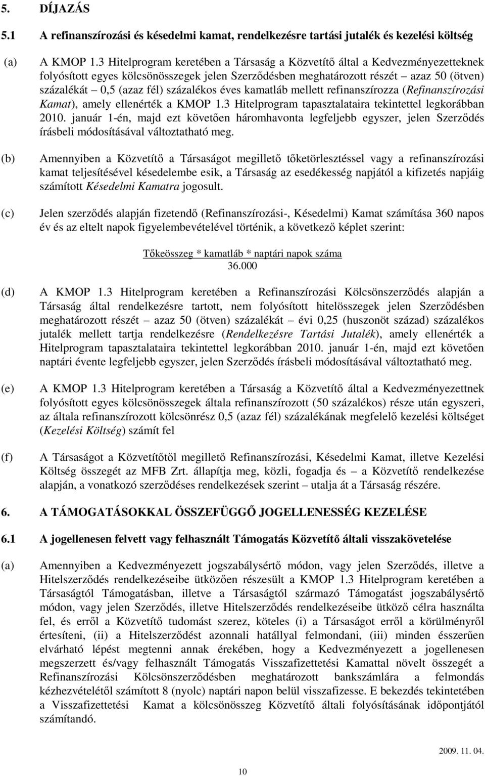 százalékos éves kamatláb mellett refinanszírozza (Refinanszírozási Kamat), amely ellenérték a KMOP 1.3 Hitelprogram tapasztalataira tekintettel legkorábban 2010.