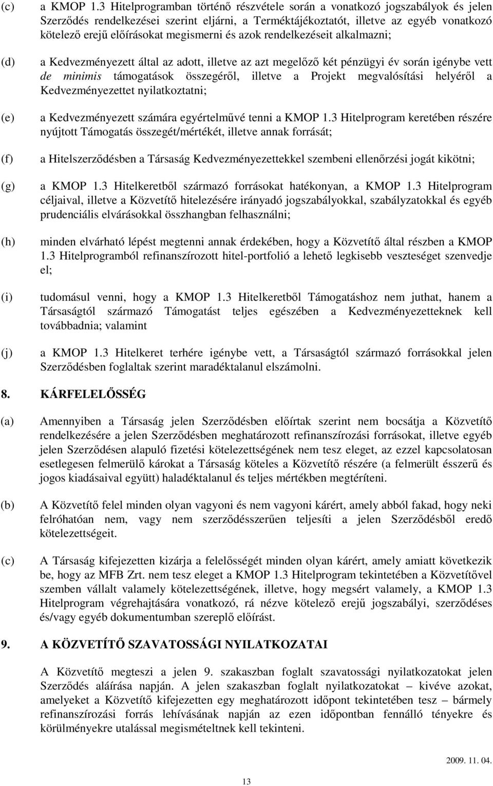 megismerni és azok rendelkezéseit alkalmazni; a Kedvezményezett által az adott, illetve az azt megelőző két pénzügyi év során igénybe vett de minimis támogatások összegéről, illetve a Projekt