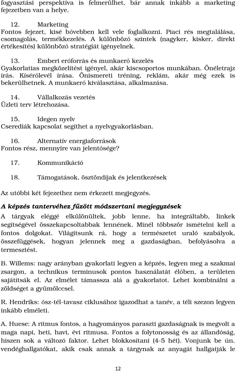 Emberi erőforrás és munkaerő kezelés Gyakorlatias megközelítést igényel, akár kiscsoportos munkában. Önéletrajz írás. Kísérőlevél írása. Önismereti tréning, reklám, akár még ezek is bekerülhetnek.