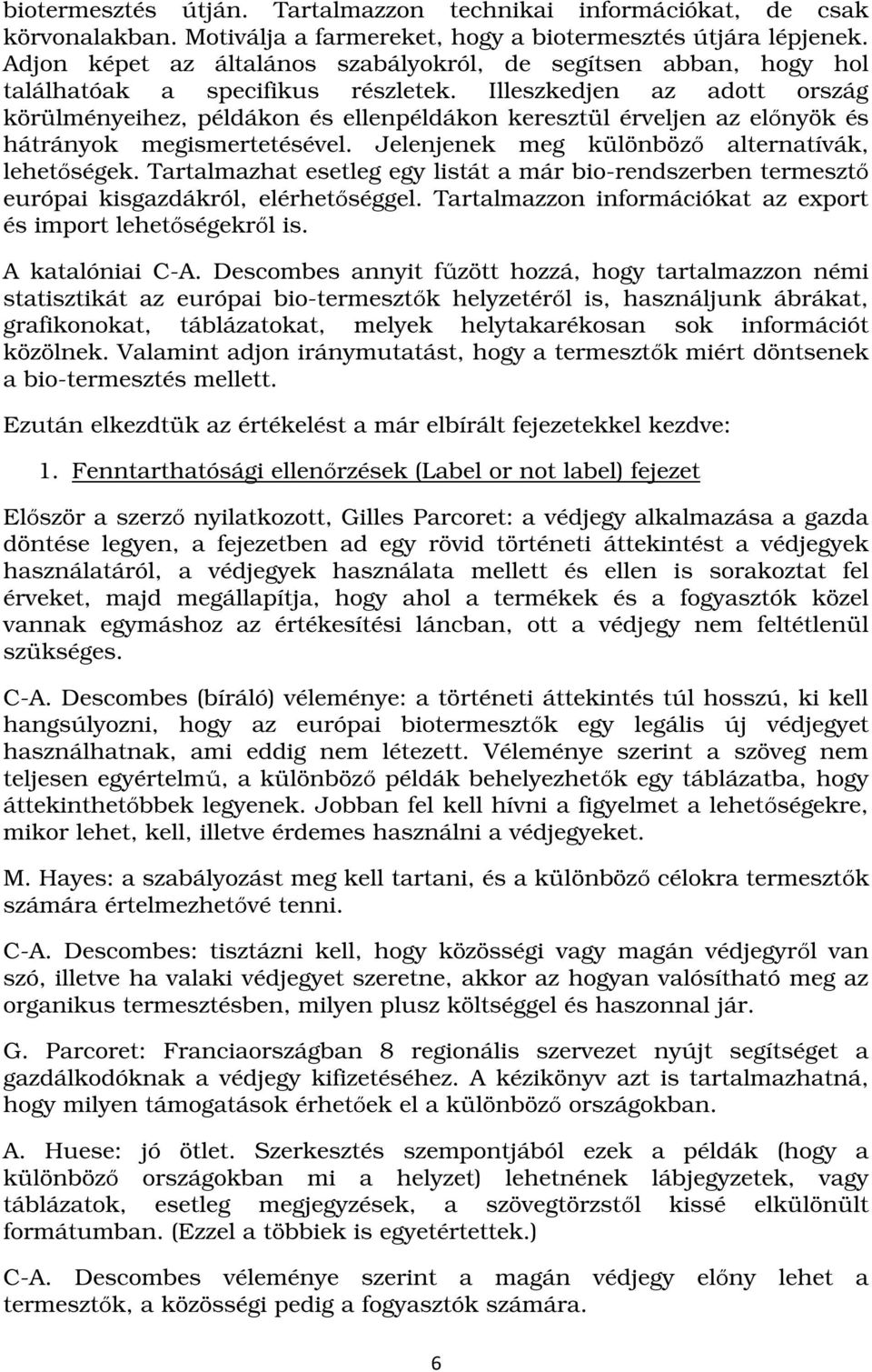 Illeszkedjen az adott ország körülményeihez, példákon és ellenpéldákon keresztül érveljen az előnyök és hátrányok megismertetésével. Jelenjenek meg különböző alternatívák, lehetőségek.