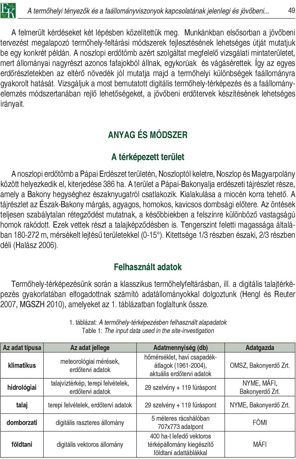 A noszlopi erdőtömb azért szolgáltat megfelelő vizsgálati mintaterületet, mert állományai nagyrészt azonos fafajokból állnak, egykorúak és vágásérettek.