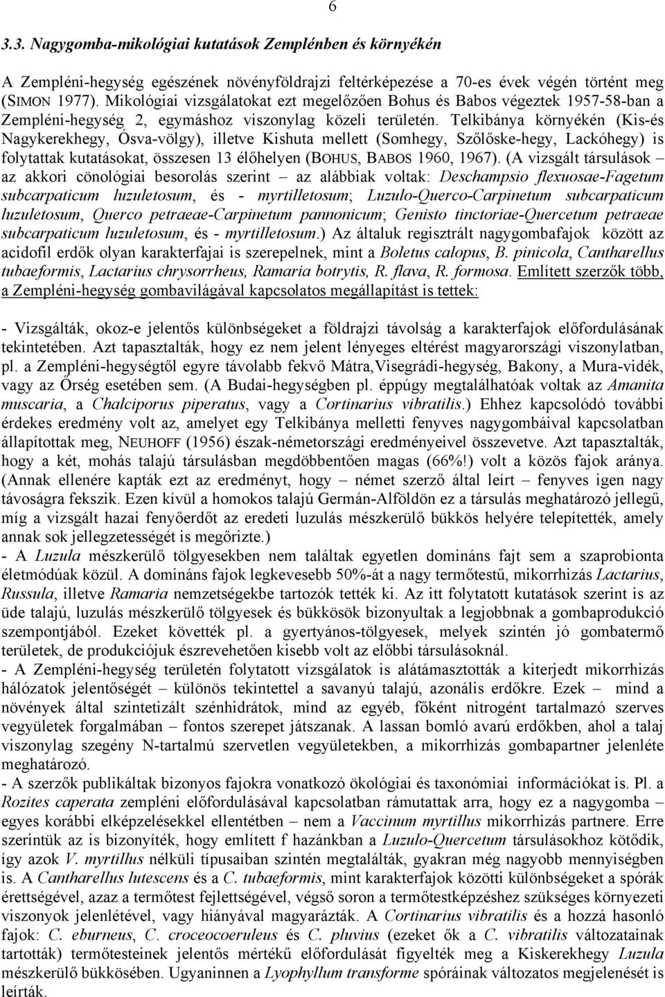 Telkibánya környékén (Kis-és Nagykerekhegy, Ósva-völgy), illetve Kishuta mellett (Somhegy, Szőlőske-hegy, Lackóhegy) is folytattak kutatásokat, összesen 13 élőhelyen (BOHUS, BABOS 1960, 1967).