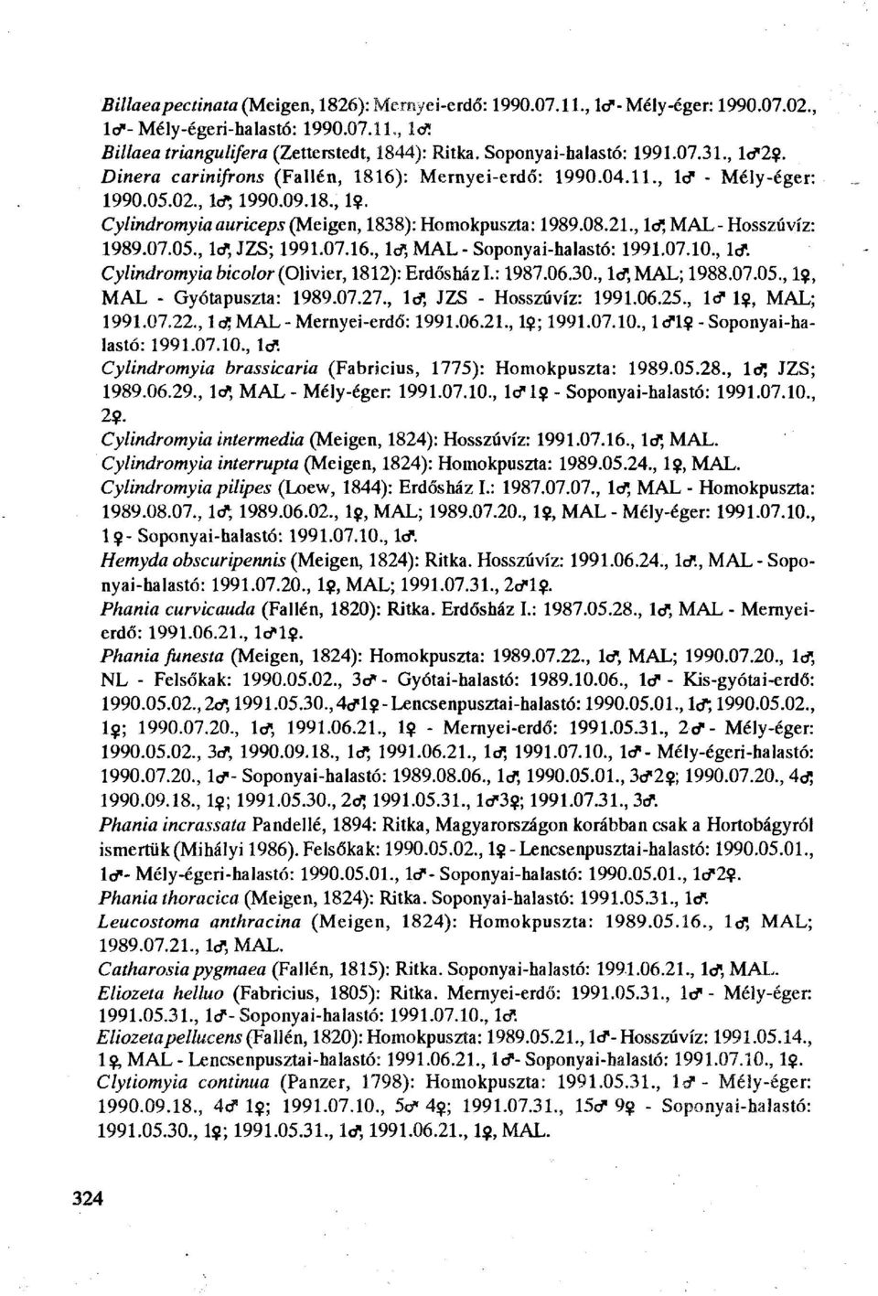 08.21., lcf, MAL- Hosszúvíz: 1989.07.05., l<f,jzs; 1991.07.16., Id", MAL-Soponyai-halastó: 1991.07.10., lcf. Cylindromyia bicolor (Olivier, 1812): Erdősház L: 1987.06.30., lcf, MAL; 1988.07.05., 1$, MAL - Gyótapuszta: 1989.