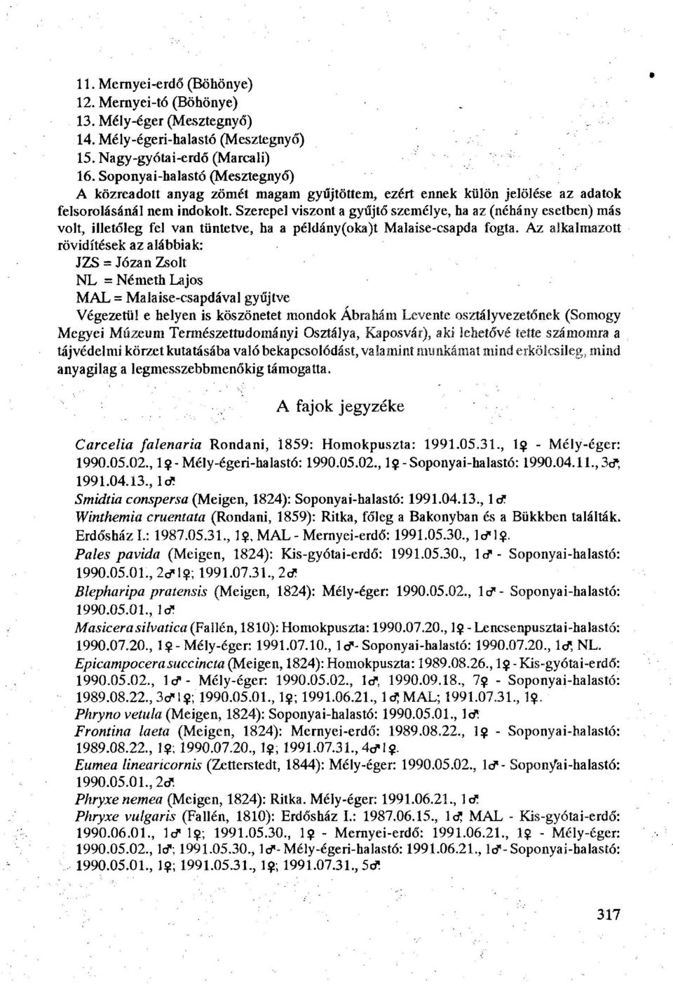 Szerepel viszont a gyűjtő személye, ha az (néhány esetben) más volt, illetőleg fel van tüntetve, ha a példány(oka)t Malaise-csapda fogta.