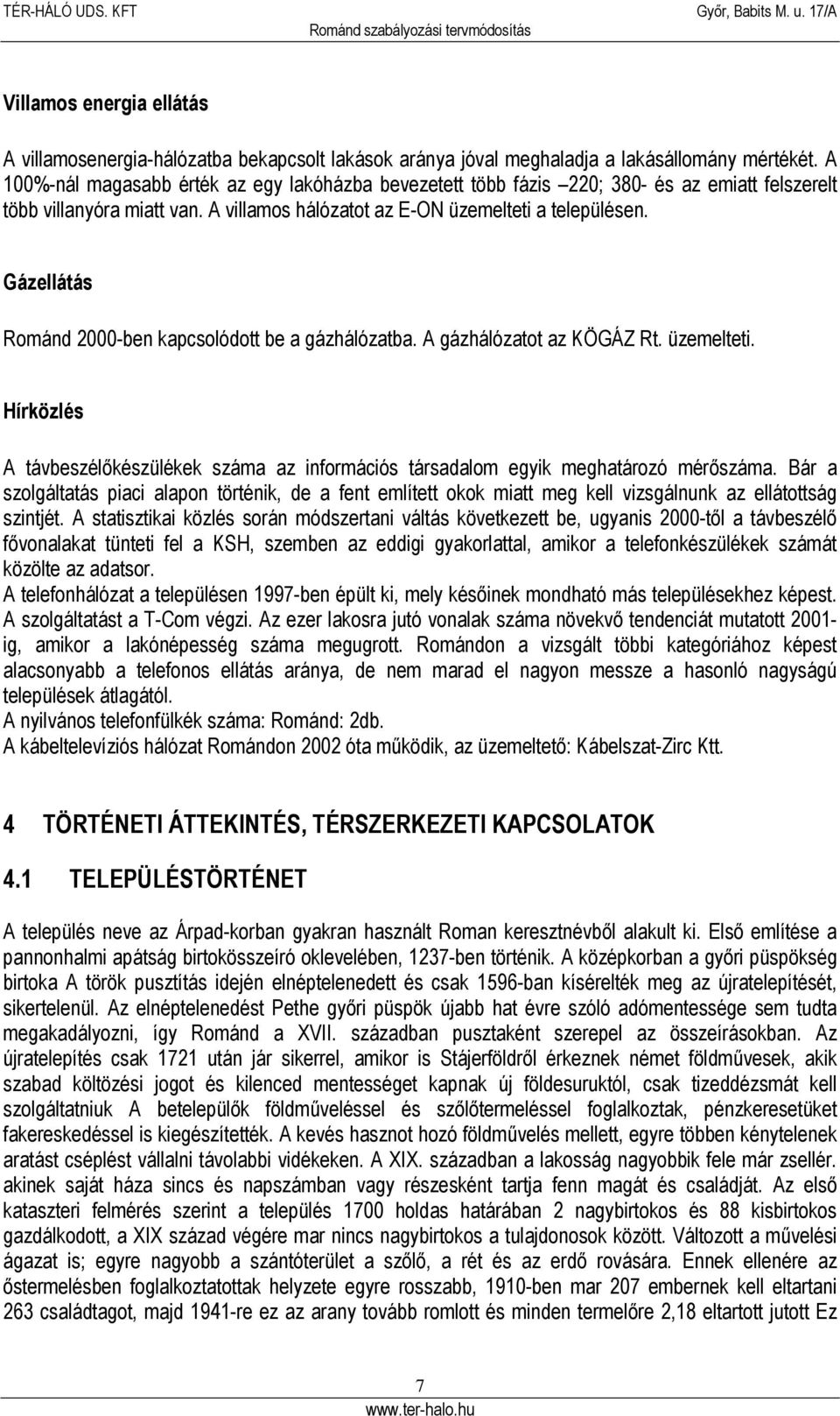 Gázellátás Románd 2000-ben kapcsolódott be a gázhálózatba. A gázhálózatot az KÖGÁZ Rt. üzemelteti. Hírközlés A távbeszélőkészülékek száma az információs társadalom egyik meghatározó mérőszáma.