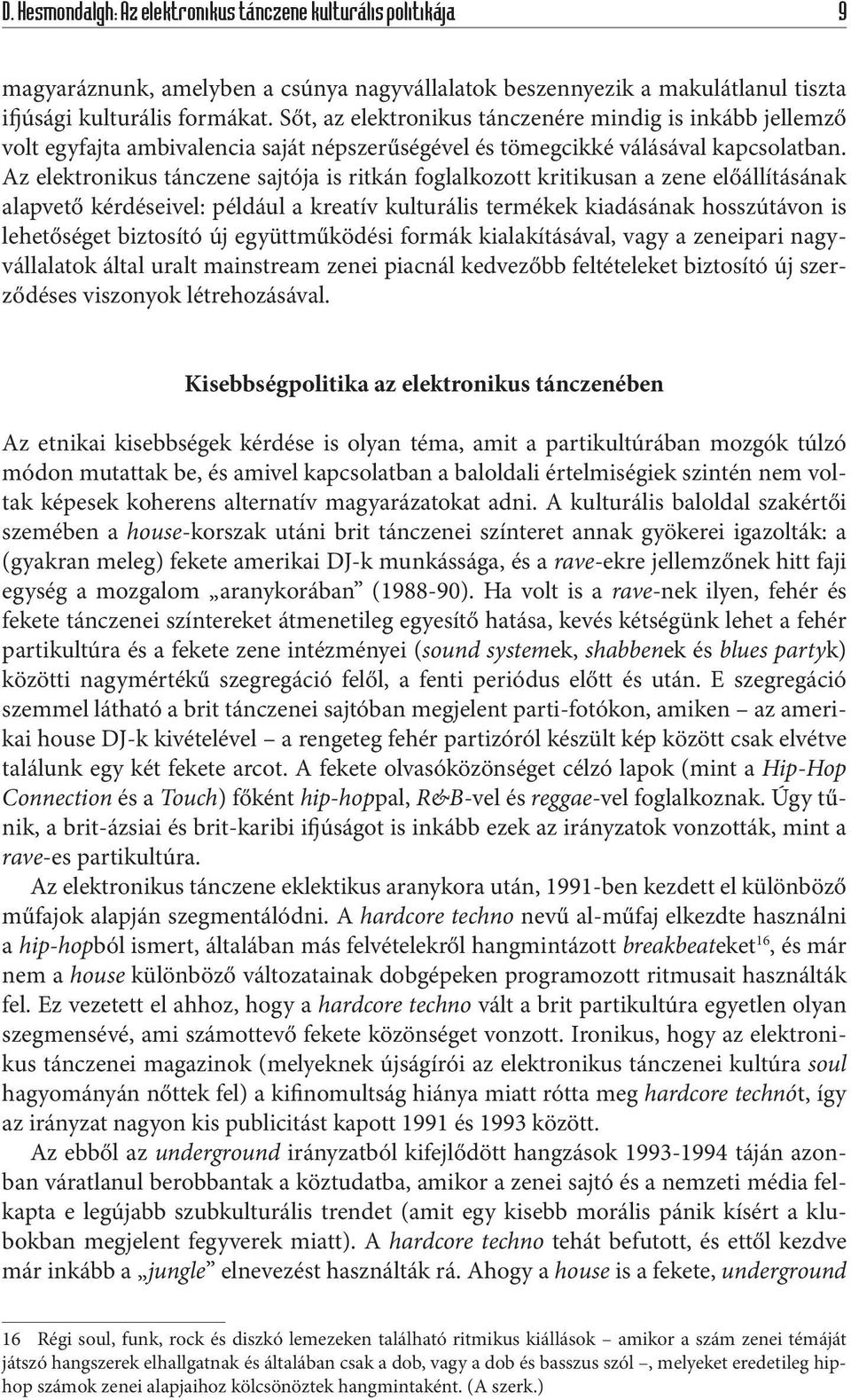 Az elektronikus tánczene sajtója is ritkán foglalkozott kritikusan a zene előállításának alapvető kérdéseivel: például a kreatív kulturális termékek kiadásának hosszútávon is lehetőséget biztosító új