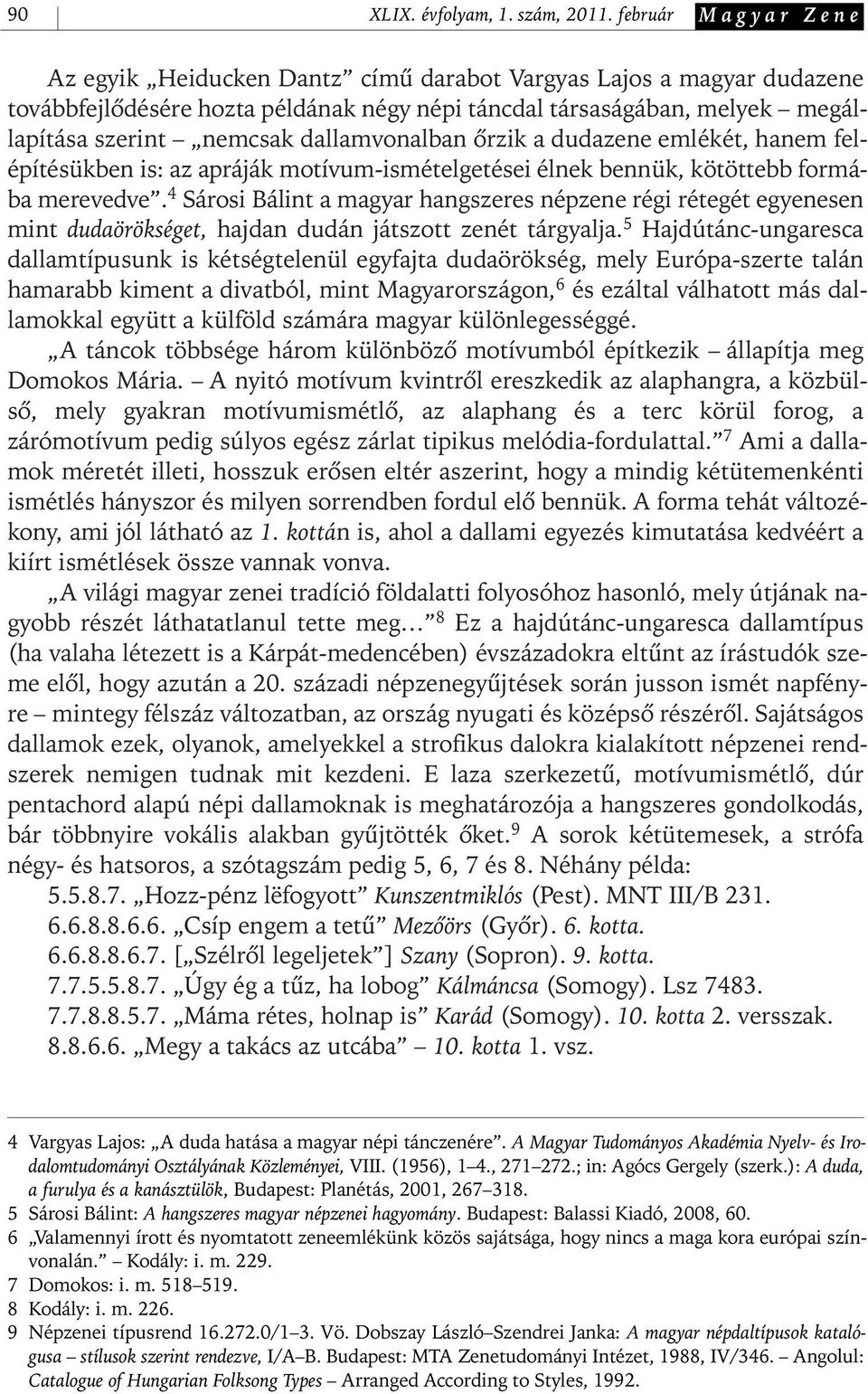 dallamvonalban ôrzik a dudazene emlékét, hanem felépítésükben is: az apráják motívum- ismételgetései élnek bennük, kötöttebb formába merevedve.