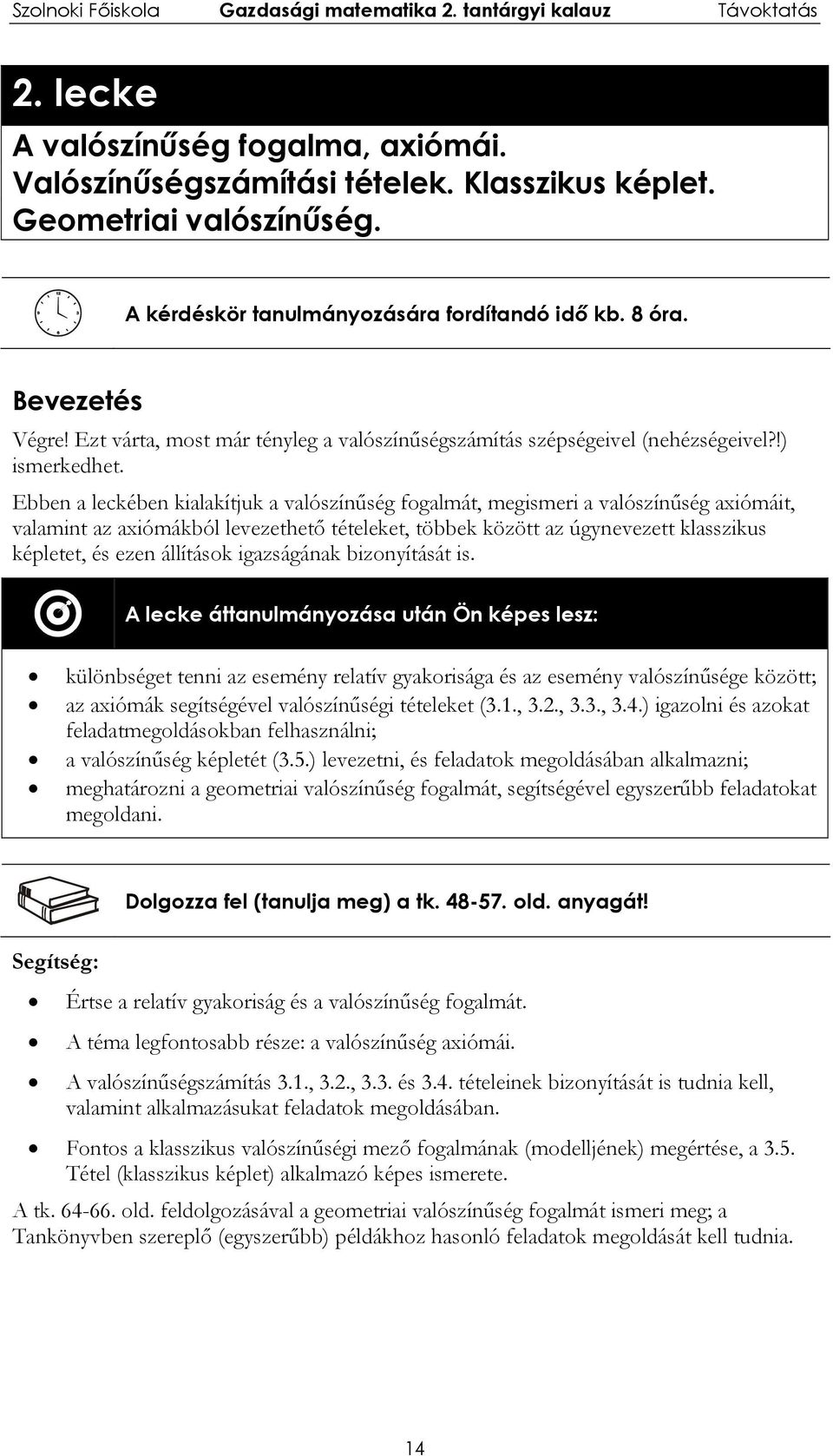 Ebben a leckében kialakítjuk a valószínűség fogalmát, megismeri a valószínűség axiómáit, valamint az axiómákból levezethető tételeket, többek között az úgynevezett klasszikus képletet, és ezen