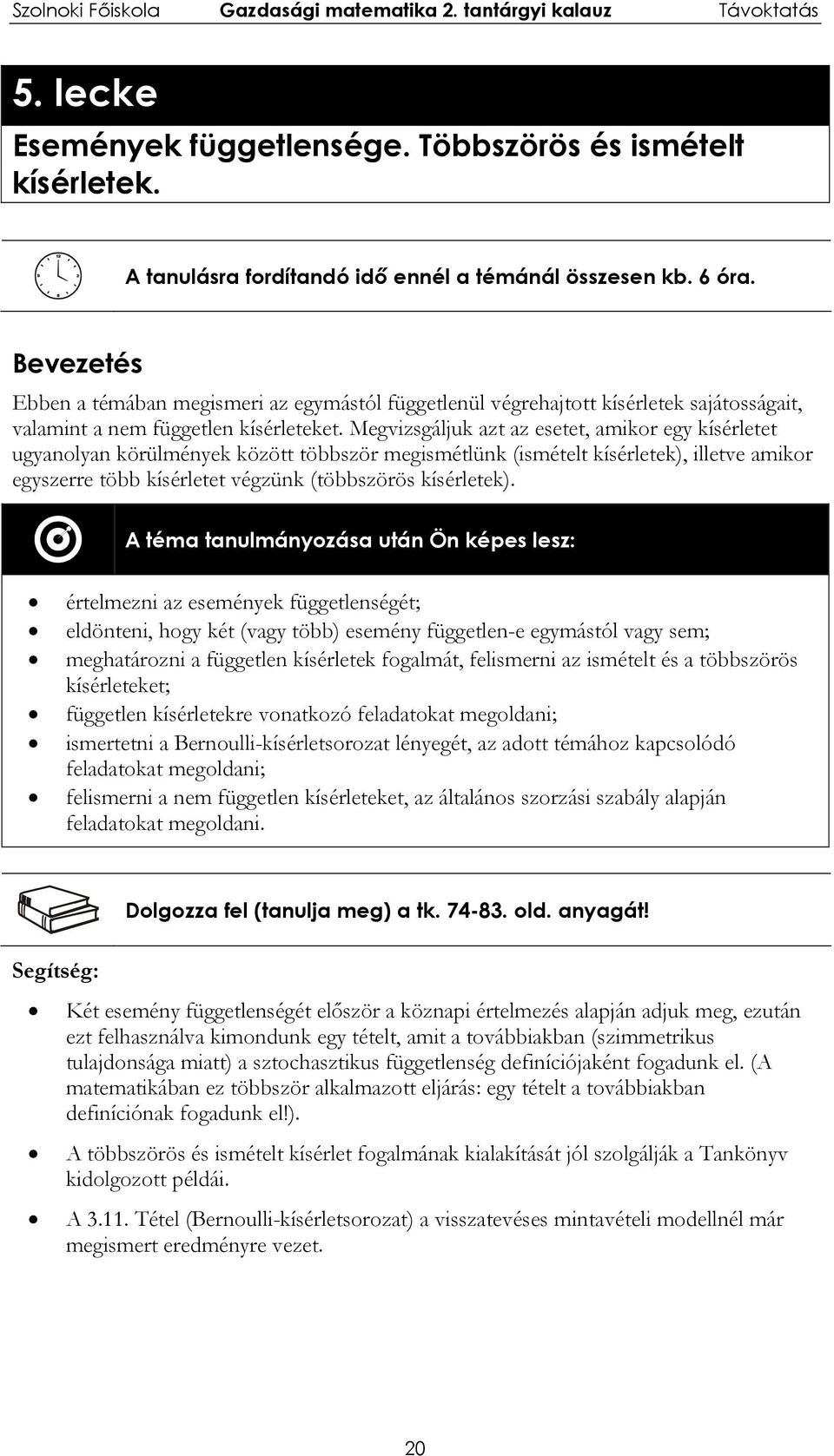 Megvizsgáljuk azt az esetet, amikor egy kísérletet ugyanolyan körülmények között többször megismétlünk (ismételt kísérletek), illetve amikor egyszerre több kísérletet végzünk (többszörös kísérletek).