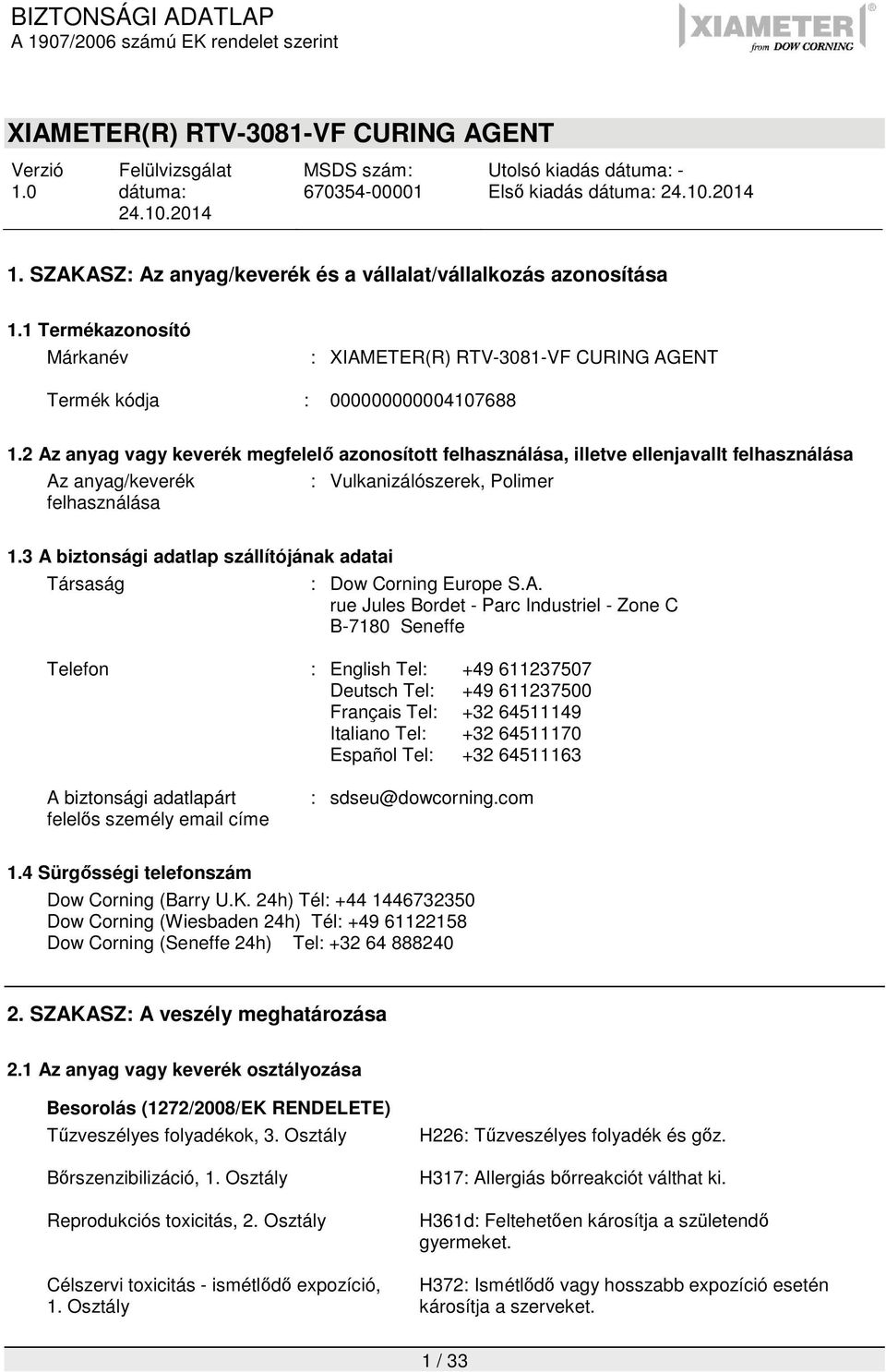 3 A biztonsági adatlap szállítójának adatai Társaság : Dow Corning Europe S.A. rue Jules Bordet - Parc Industriel - Zone C B-7180 Seneffe Telefon : English Tel: +49 611237507 Deutsch Tel: +49