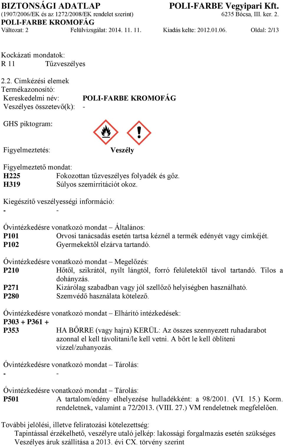 P102 Gyermekektől elzárva tartandó. Óvintézkedésre vonatkozó mondat Megelőzés: P210 Hőtől, szikrától, nyílt lángtól, forró felületektől távol tartandó. Tilos a dohányzás.