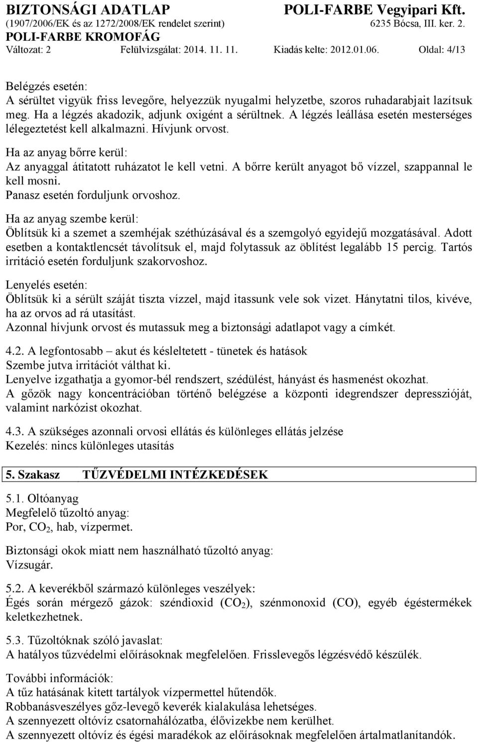 Ha az anyag bőrre kerül: Az anyaggal átitatott ruházatot le kell vetni. A bőrre került anyagot bő vízzel, szappannal le kell mosni. Panasz esetén forduljunk orvoshoz.