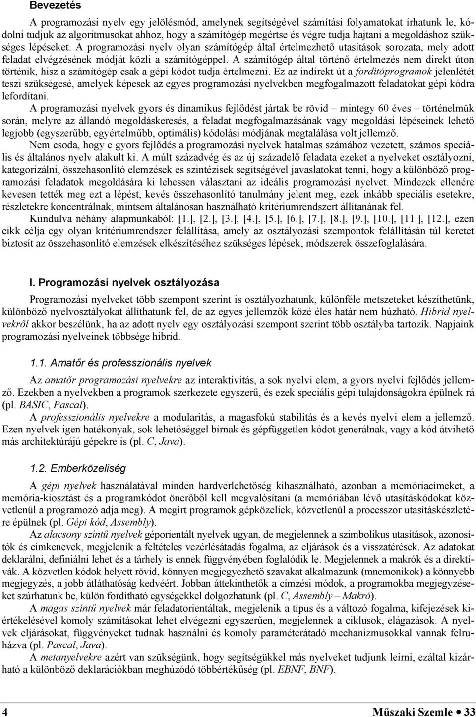 A számítógép által történ értelmezés nem direkt úton történik, hisz a számítógép csak a gépi kódot tudja értelmezni.