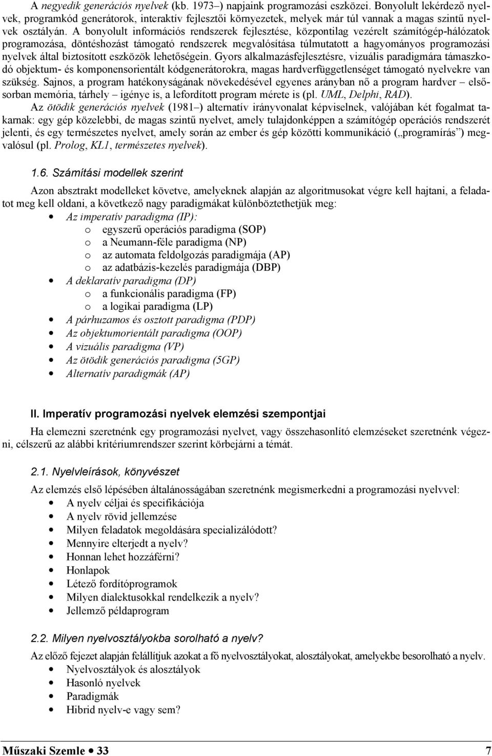 A bonyolult információs rendszerek fejlesztése, központilag vezérelt számítógép-hálózatok programozása, döntéshozást támogató rendszerek megvalósítása túlmutatott a hagyományos programozási nyelvek