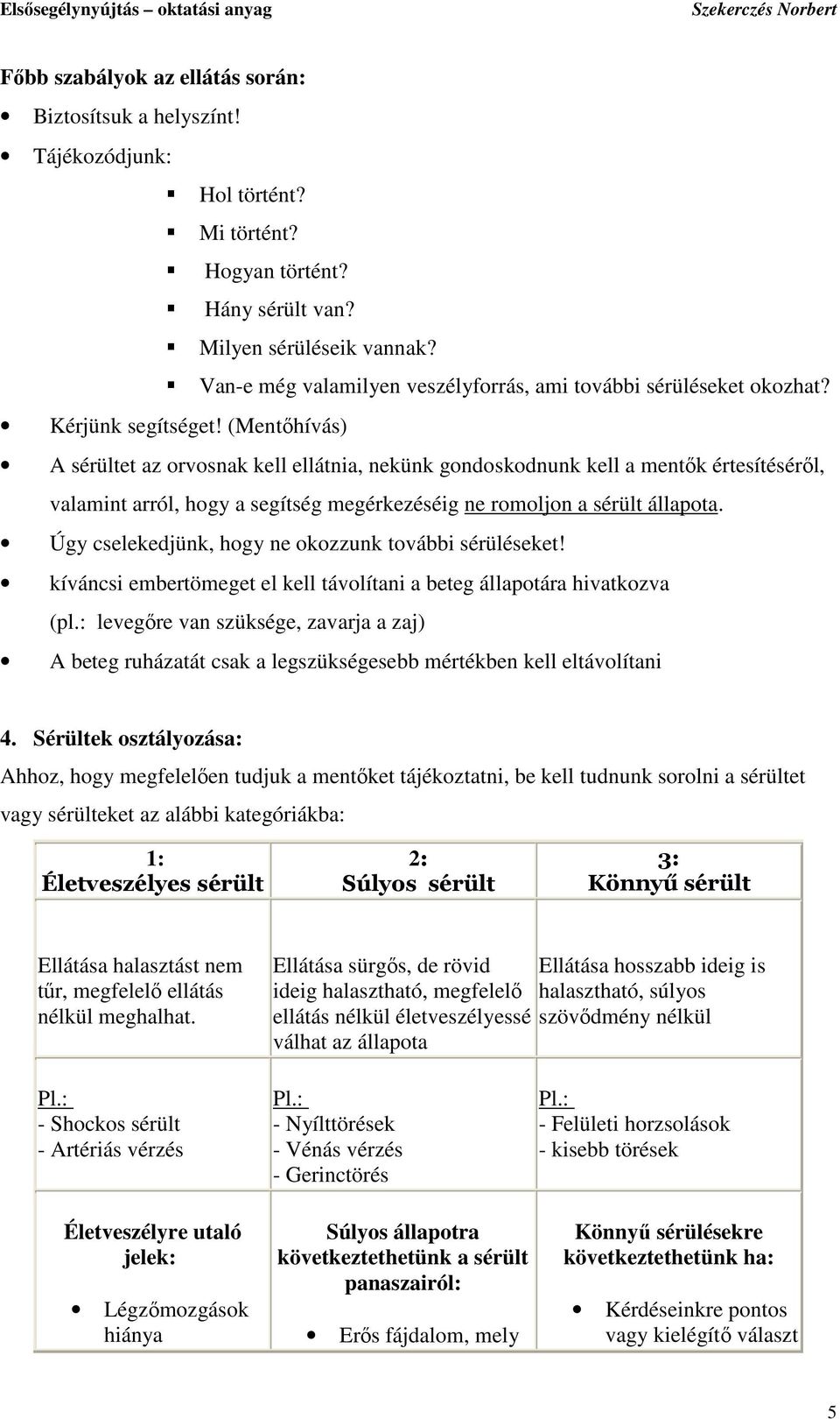 (Mentıhívás) A sérültet az orvosnak kell ellátnia, nekünk gondoskodnunk kell a mentık értesítésérıl, valamint arról, hogy a segítség megérkezéséig ne romoljon a sérült állapota.