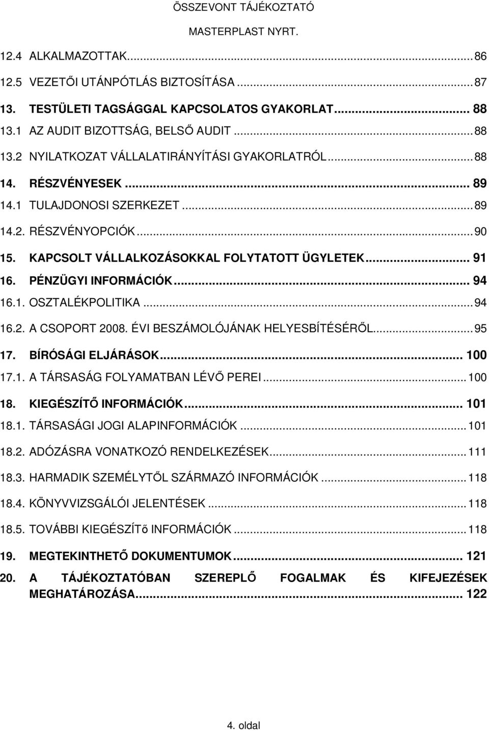 .. 94 16.2. A CSOPORT 2008. ÉVI BESZÁMOLÓJÁNAK HELYESBÍTÉSÉRŐL... 95 17. BÍRÓSÁGI ELJÁRÁSOK... 100 17.1. A TÁRSASÁG FOLYAMATBAN LÉVŐ PEREI... 100 18. KIEGÉSZÍTŐ INFORMÁCIÓK... 101 18.1. TÁRSASÁGI JOGI ALAPINFORMÁCIÓK.