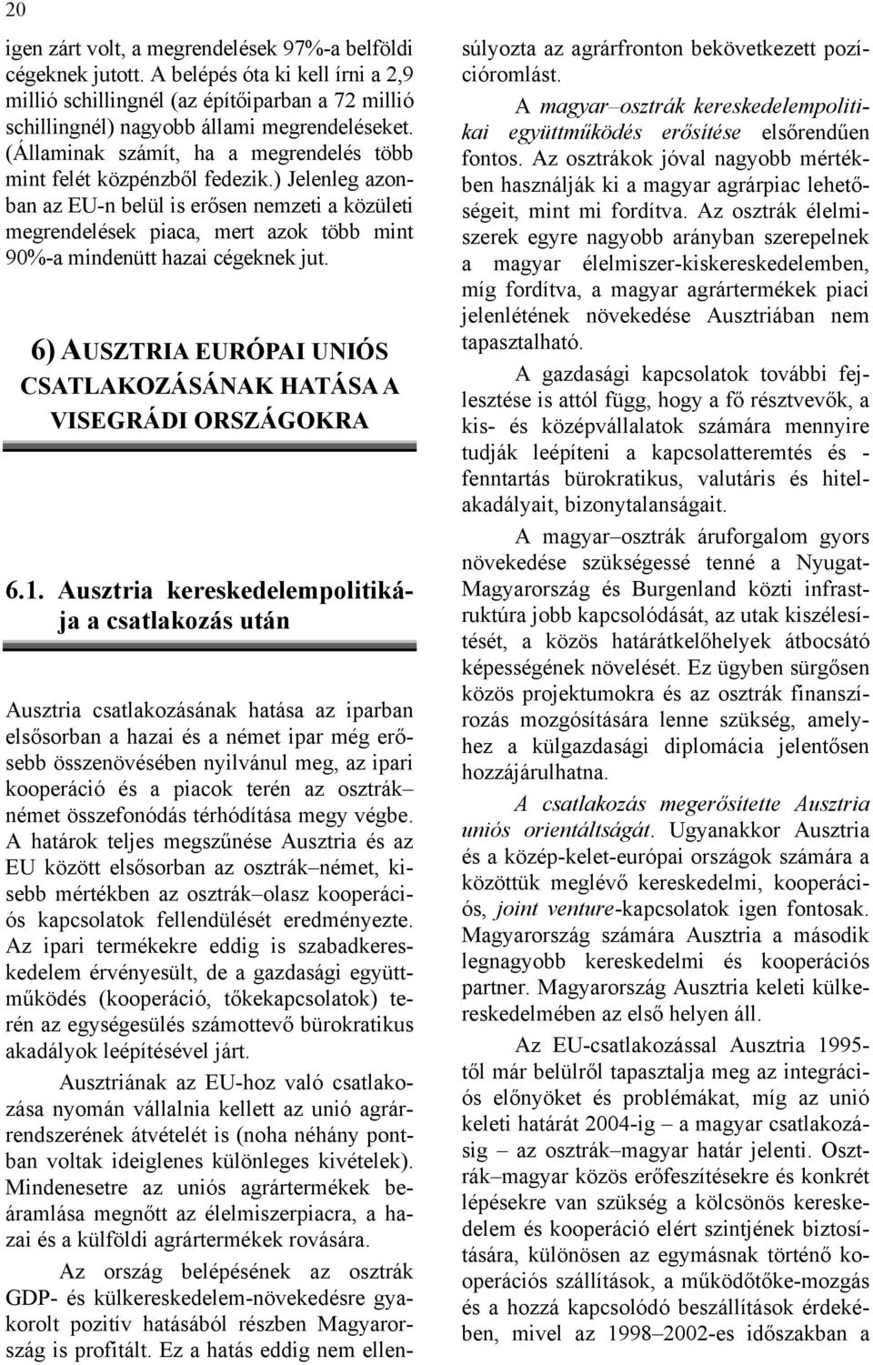 ) Jelenleg azonban az EU-n belül is erősen nemzeti a közületi megrendelések piaca, mert azok több mint 90%-a mindenütt hazai cégeknek jut.