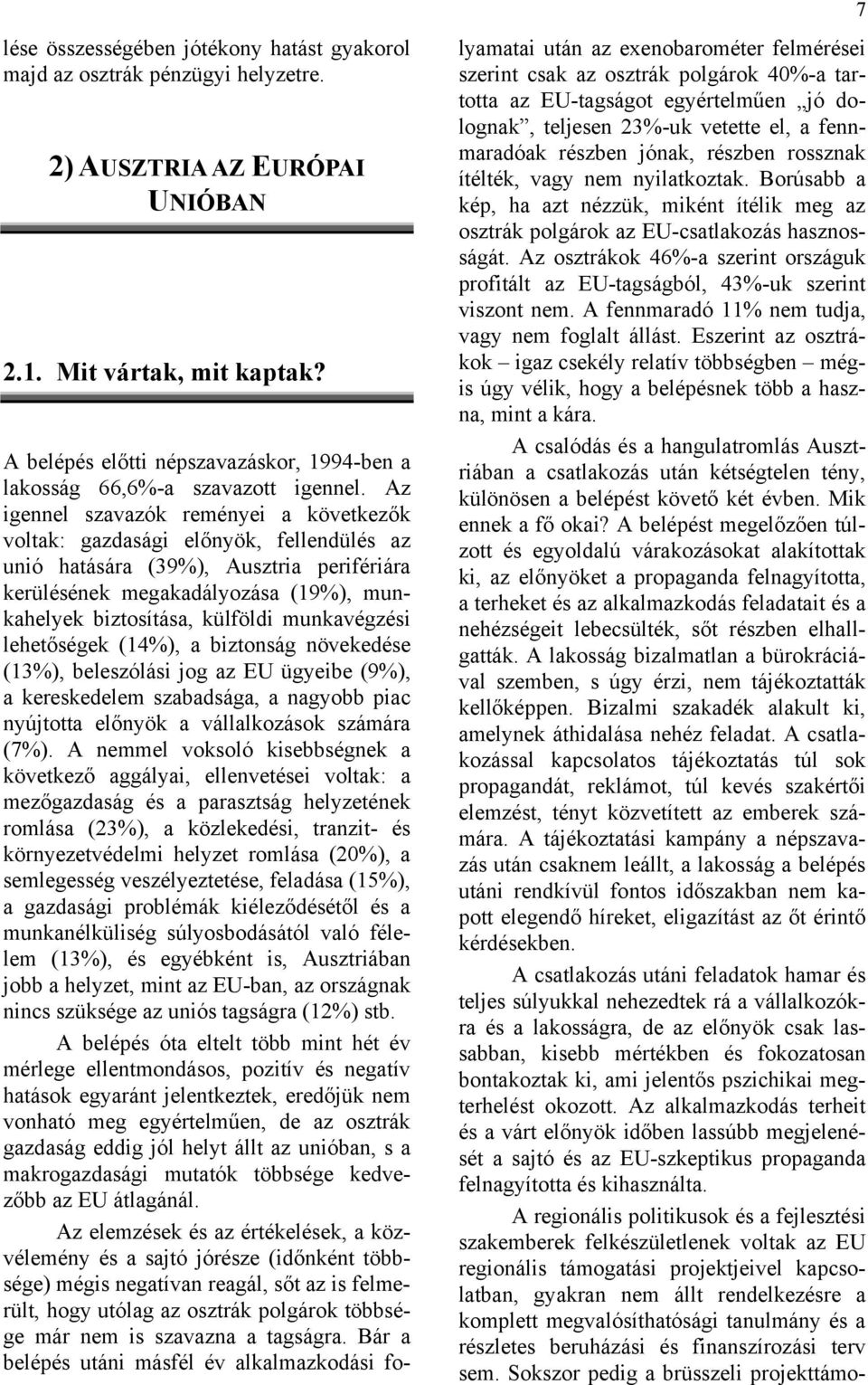 Az igennel szavazók reményei a következők voltak: gazdasági előnyök, fellendülés az unió hatására (39%), Ausztria perifériára kerülésének megakadályozása (19%), munkahelyek biztosítása, külföldi