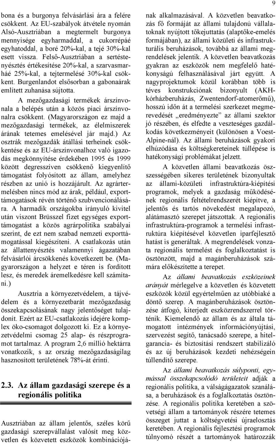 Felső-Ausztriában a sertéstenyésztés értékesítése 20%-kal, a szarvasmarháé 25%-kal, a tejtermelésé 30%-kal csökkent. Burgenlandot elsősorban a gabonaárak említett zuhanása sújtotta.