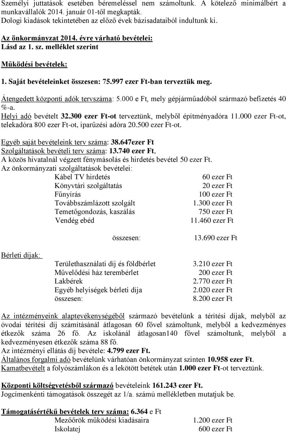 Átengedett központi adók tervszáma: 5.000 e Ft, mely gépjárműadóból származó befizetés 40 %-a. Helyi adó bevételt 32.300 ezer Ft-ot terveztünk, melyből építményadóra 11.