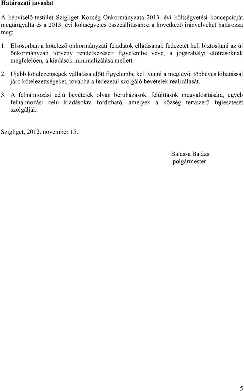 Elsősorban a kötelező önkormányzati feladatok ellátásának fedezetét kell biztosítani az új önkormányzati törvény rendelkezéseit figyelembe véve, a jogszabályi előírásoknak megfelelően, a kiadások