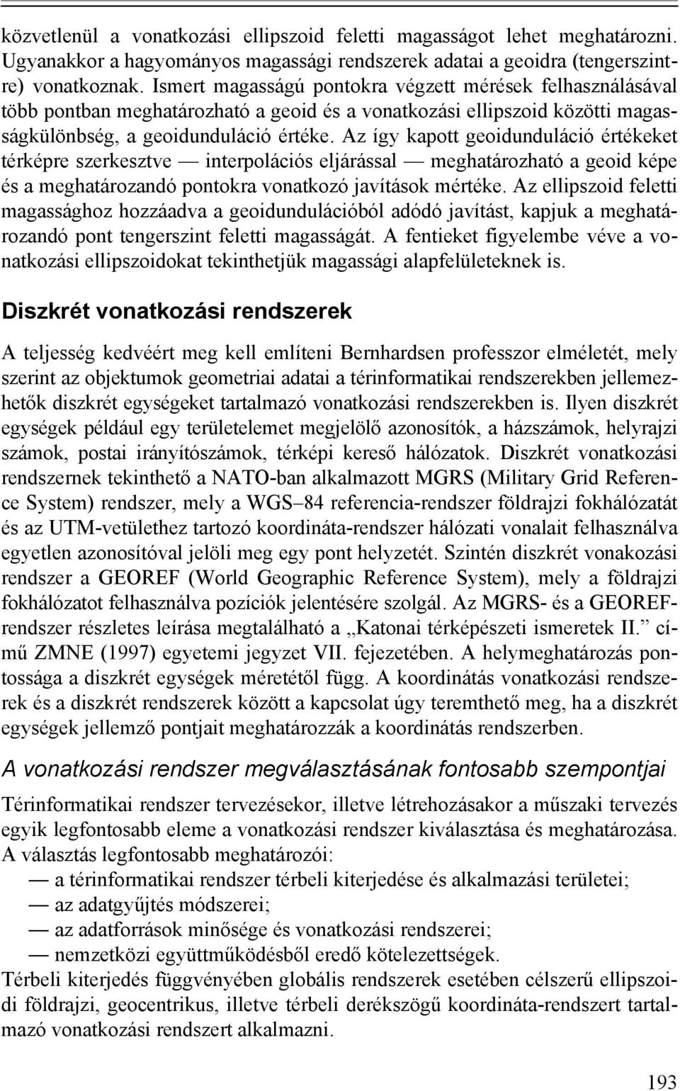 Az így kapott geoidunduláció értékeket térképre szerkesztve interpolációs eljárással meghatározható a geoid képe és a meghatározandó pontokra vonatkozó javítások mértéke.