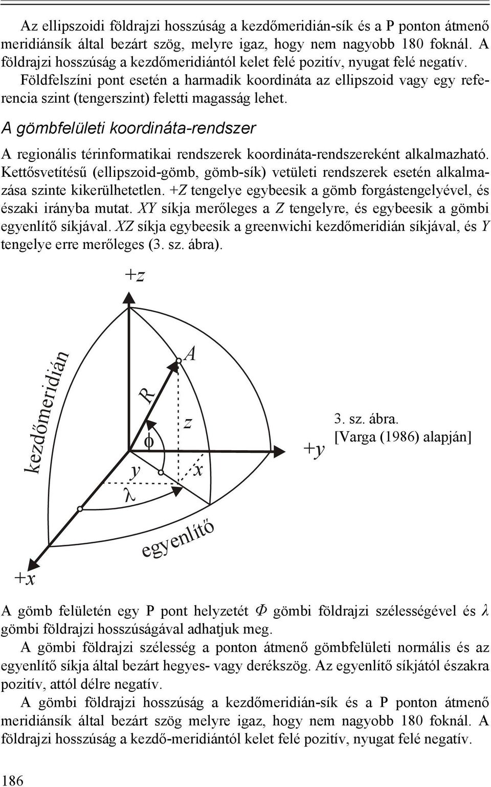 Földfelszíni pont esetén a harmadik koordináta az ellipszoid vagy egy referencia szint (tengerszint) feletti magasság lehet.