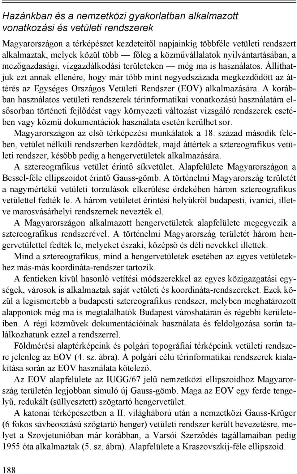 Állíthatjuk ezt annak ellenére, hogy már több mint negyedszázada megkezdődött az áttérés az Egységes Országos Vetületi Rendszer (EOV) alkalmazására.