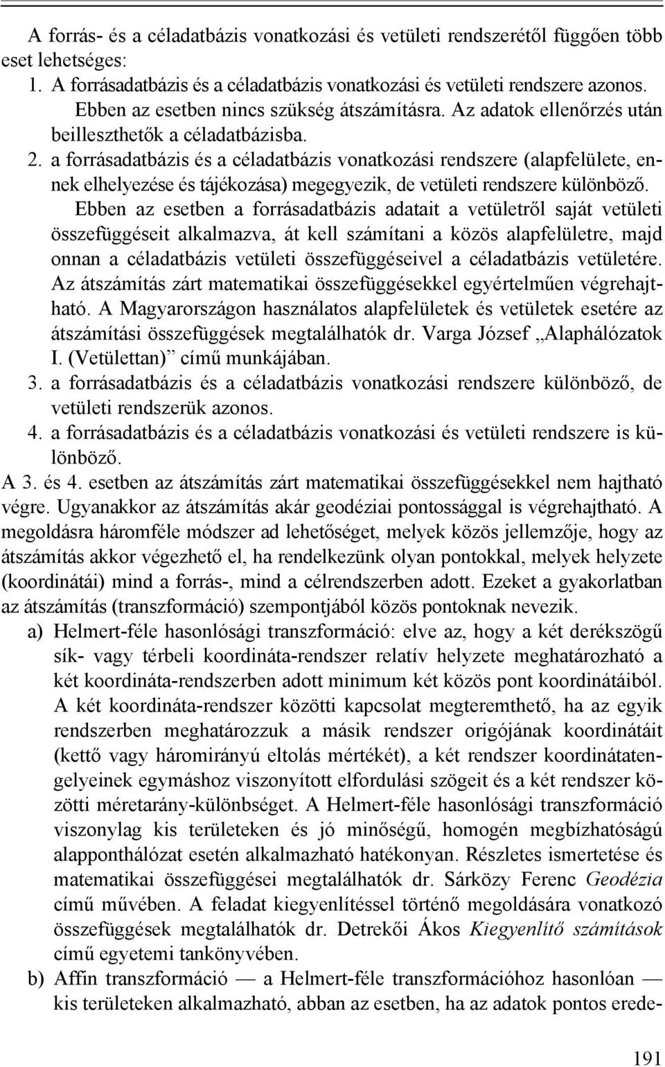 a forrásadatbázis és a céladatbázis vonatkozási rendszere (alapfelülete, ennek elhelyezése és tájékozása) megegyezik, de vetületi rendszere különböző.