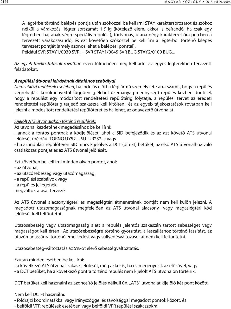 légtérben hajtanak végre speciális repülést), törtvonás, utána négy karakterrel óra-percben a tervezett várakozási idő, és ezt követően szóközzel be kell írni a légtérből történő kilépés tervezett