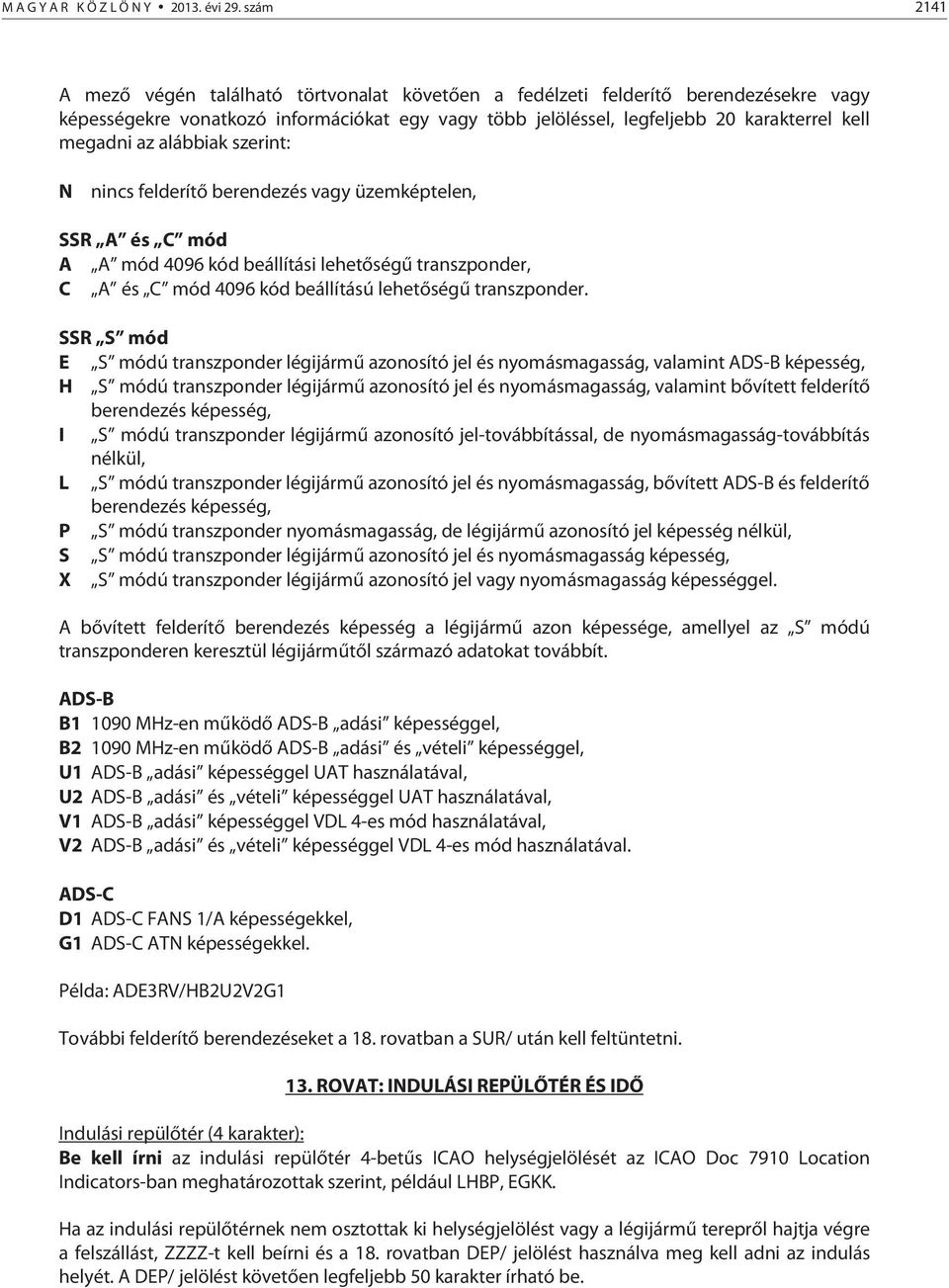 az alábbiak szerint: N nincs felderítő berendezés vagy üzemképtelen, SSR A és C mód A A mód 4096 kód beállítási lehetőségű transzponder, C A és C mód 4096 kód beállítású lehetőségű transzponder.