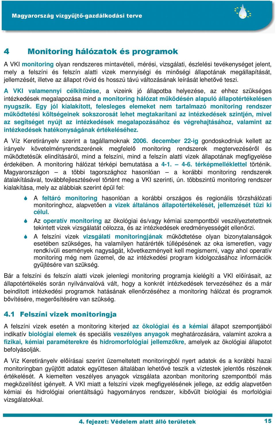 A VKI valamennyi célkitőzése, a vizeink jó állapotba helyezése, az ehhez szükséges intézkedések megalapozása mind a monitoring hálózat mőködésén alapuló állapotértékelésen nyugszik.