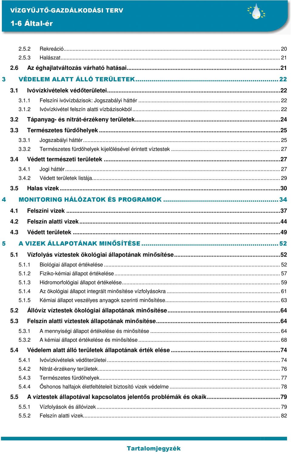 .. 27 3.4 Védett természeti területek...27 3.4.1 Jogi háttér... 27 3.4.2 Védett területek listája... 29 3.5 Halas vizek...30 4 MONITORING HÁLÓZATOK ÉS PROGRAMOK...34 4.1 Felszíni vizek...37 4.