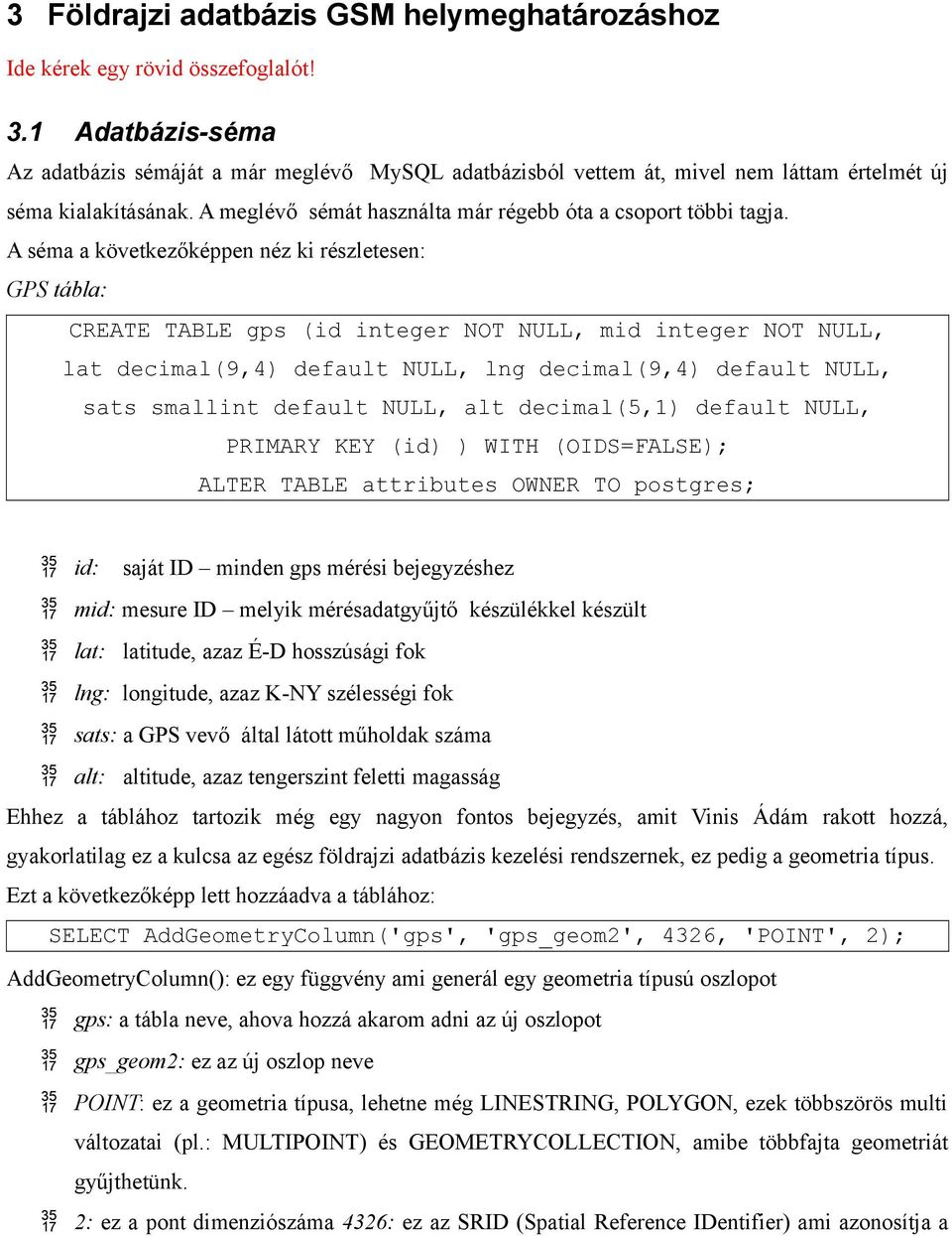 A séma a következőképpen néz ki részletesen: GPS tábla: CREATE TABLE gps (id integer NOT NULL, mid integer NOT NULL, lat decimal(9,4) default NULL, lng decimal(9,4) default NULL, sats smallint