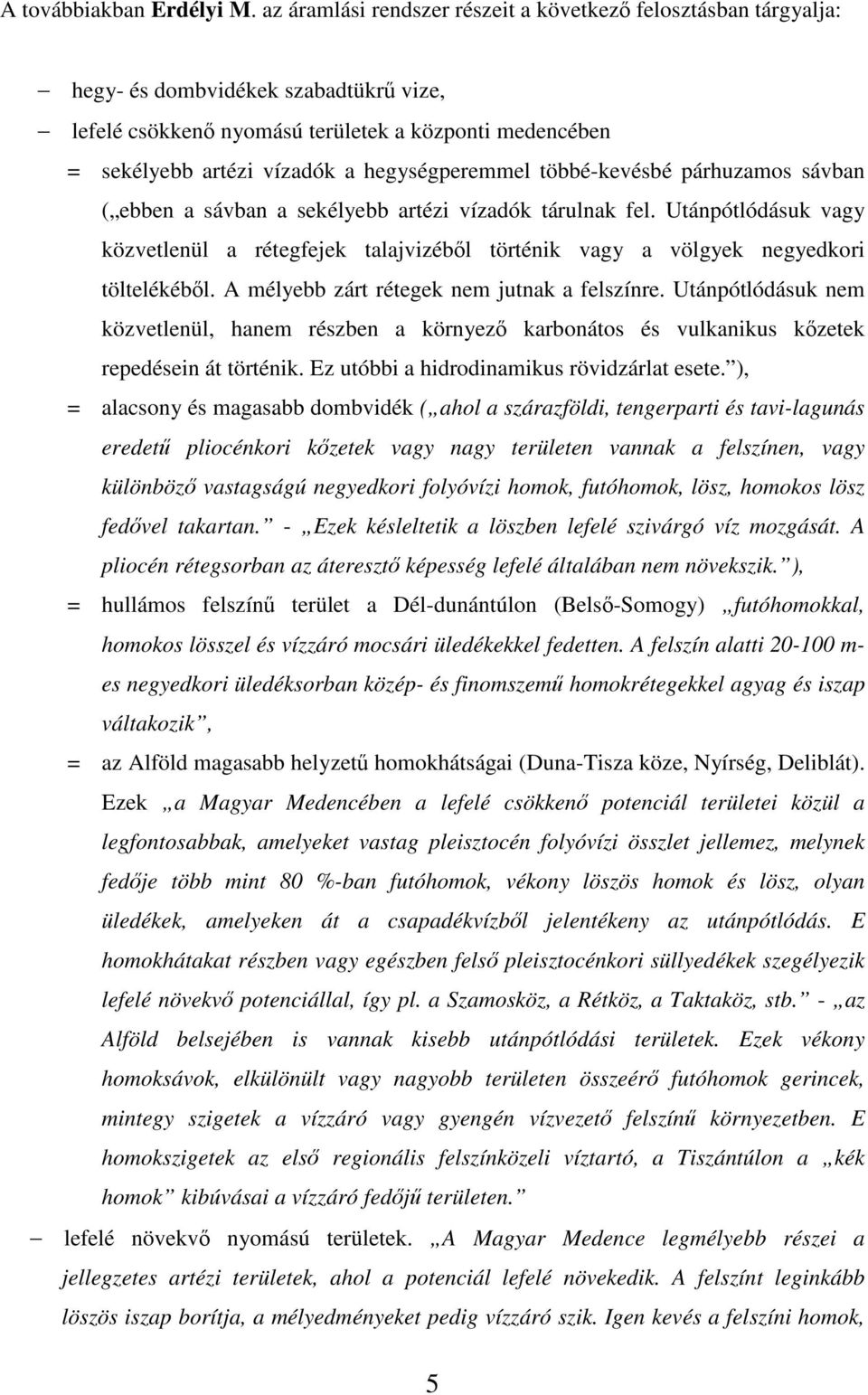 hegységperemmel többé-kevésbé párhuzamos sávban ( ebben a sávban a sekélyebb artézi vízadók tárulnak fel.