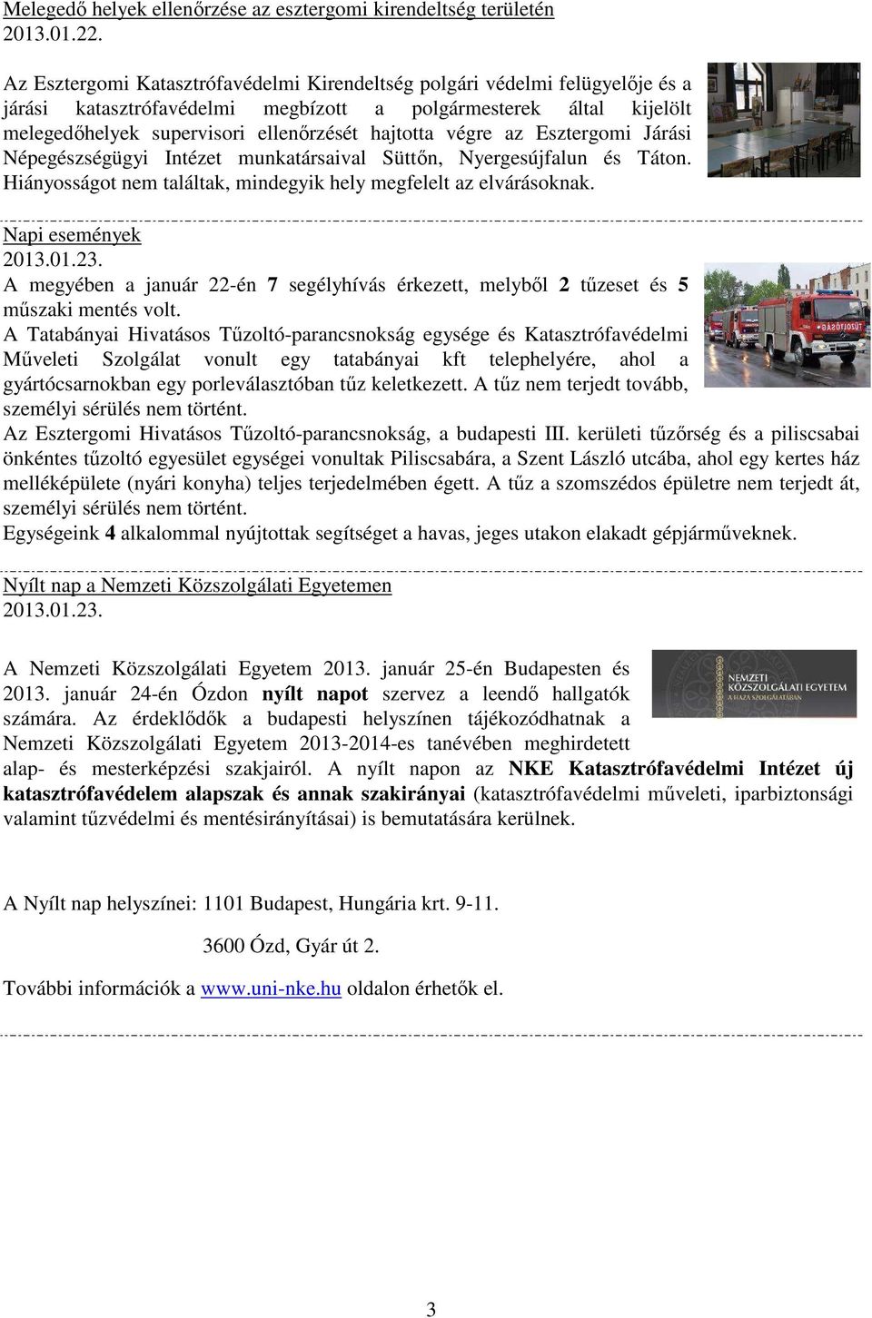 Hiányosságot nem találtak, mindegyik hely megfelelt az elvárásoknak. Napi események A megyében a január 22-én 7 segélyhívás érkezett, melyből 2 tűzeset és 5 műszaki mentés volt.