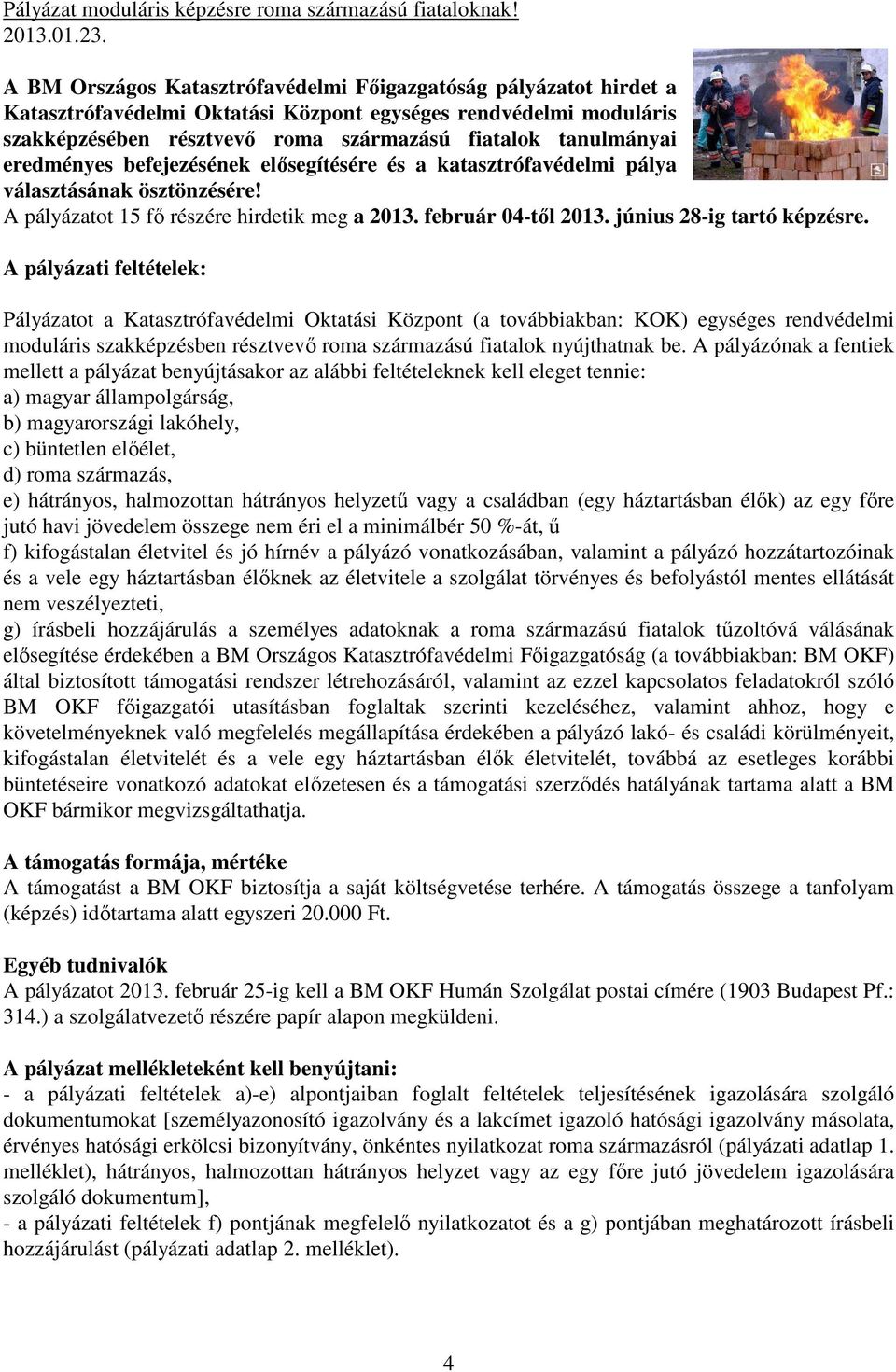 eredményes befejezésének elősegítésére és a katasztrófavédelmi pálya választásának ösztönzésére! A pályázatot 15 fő részére hirdetik meg a 2013. február 04-től 2013. június 28-ig tartó képzésre.