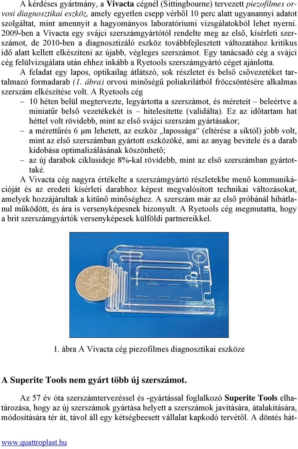 2009-ben a Vivacta egy svájci szerszámgyártótól rendelte meg az első, kísérleti szerszámot, de 2010-ben a diagnosztizáló eszköz továbbfejlesztett változatához kritikus idő alatt kellett elkészíteni