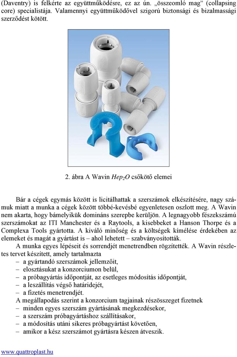 A Wavin nem akarta, hogy bámelyikük domináns szerepbe kerüljön. A legnagyobb fészekszámú szerszámokat az ITI Manchester és a Raytools, a kisebbeket a Hanson Thorpe és a Complexa Tools gyártotta.