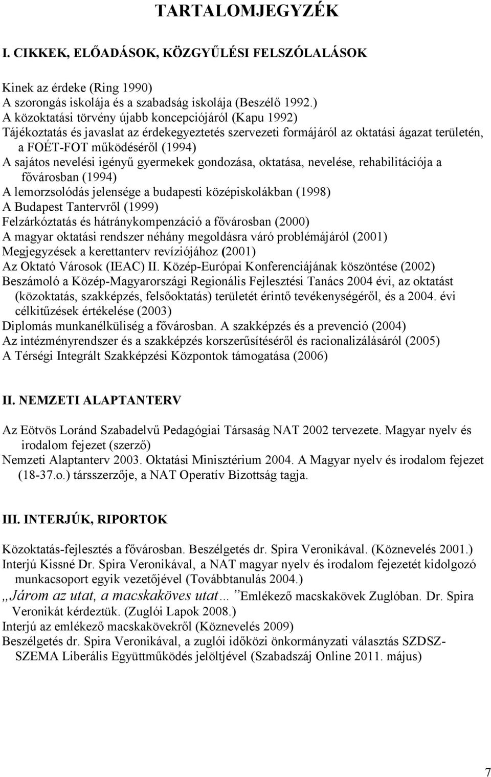 nevelési igényű gyermekek gondozása, oktatása, nevelése, rehabilitációja a fővárosban (1994) A lemorzsolódás jelensége a budapesti középiskolákban (1998) A Budapest Tantervről (1999) Felzárkóztatás