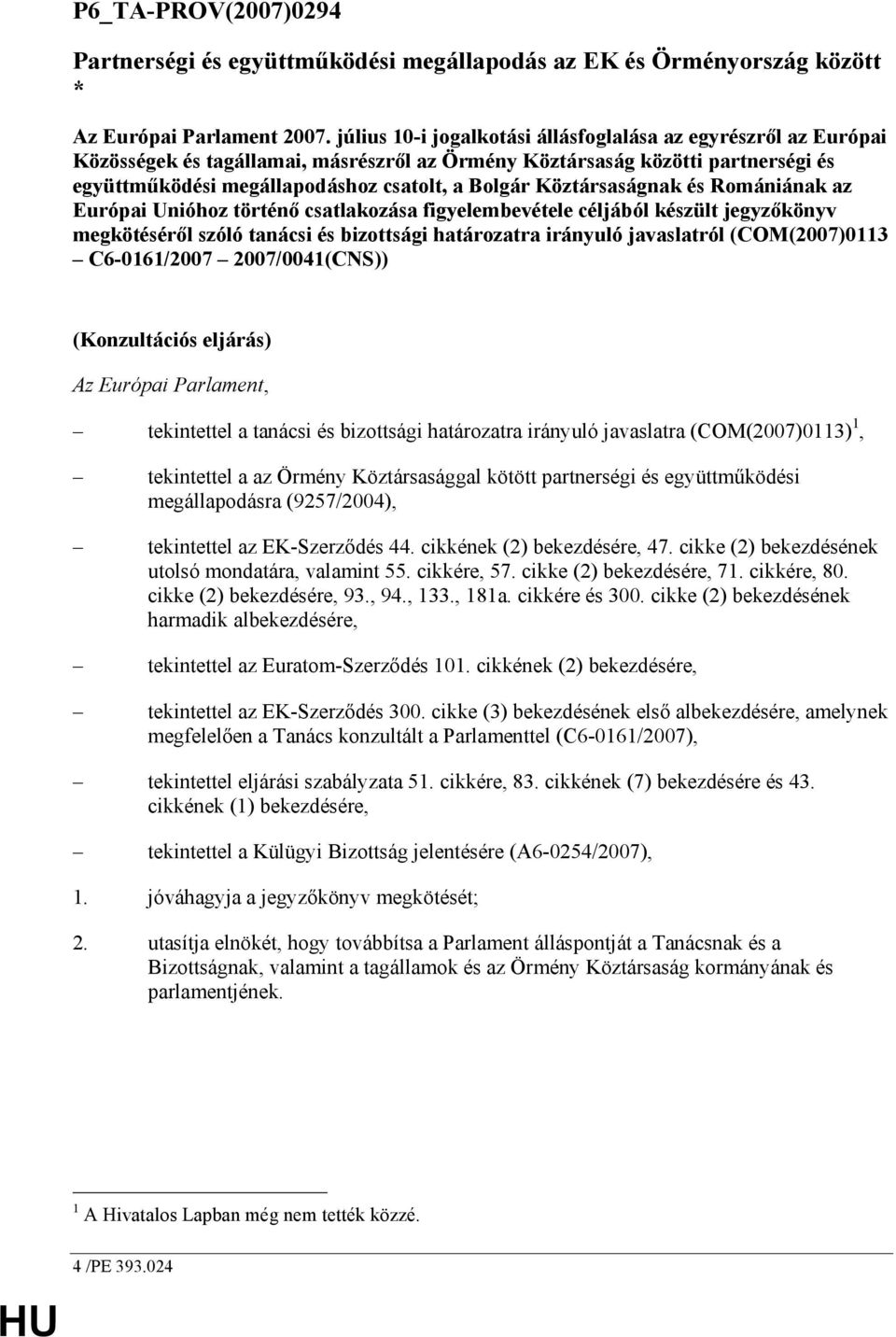 Köztársaságnak és Romániának az Európai Unióhoz történı csatlakozása figyelembevétele céljából készült jegyzıkönyv megkötésérıl szóló tanácsi és bizottsági határozatra irányuló javaslatról