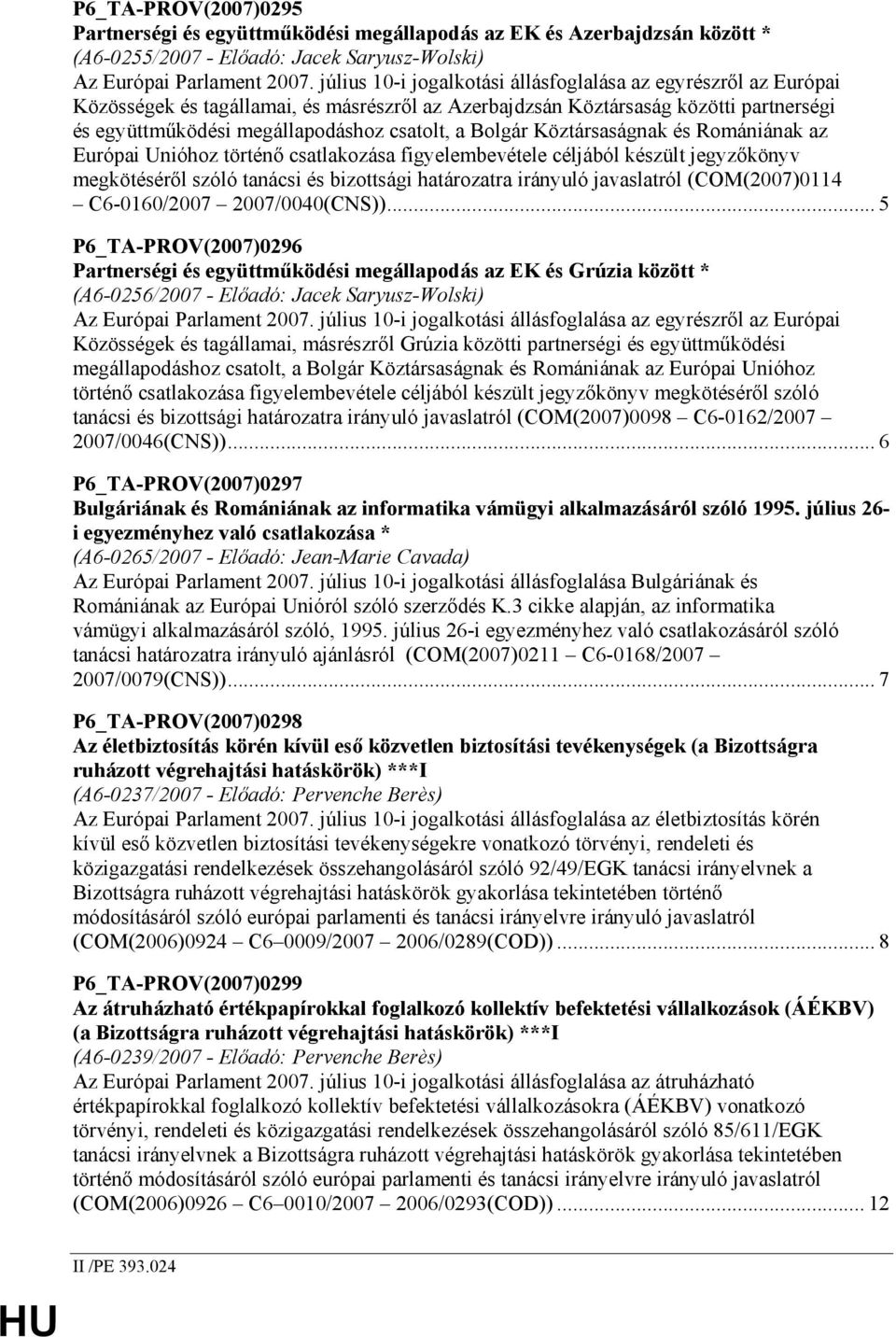 Bolgár Köztársaságnak és Romániának az Európai Unióhoz történı csatlakozása figyelembevétele céljából készült jegyzıkönyv megkötésérıl szóló tanácsi és bizottsági határozatra irányuló javaslatról