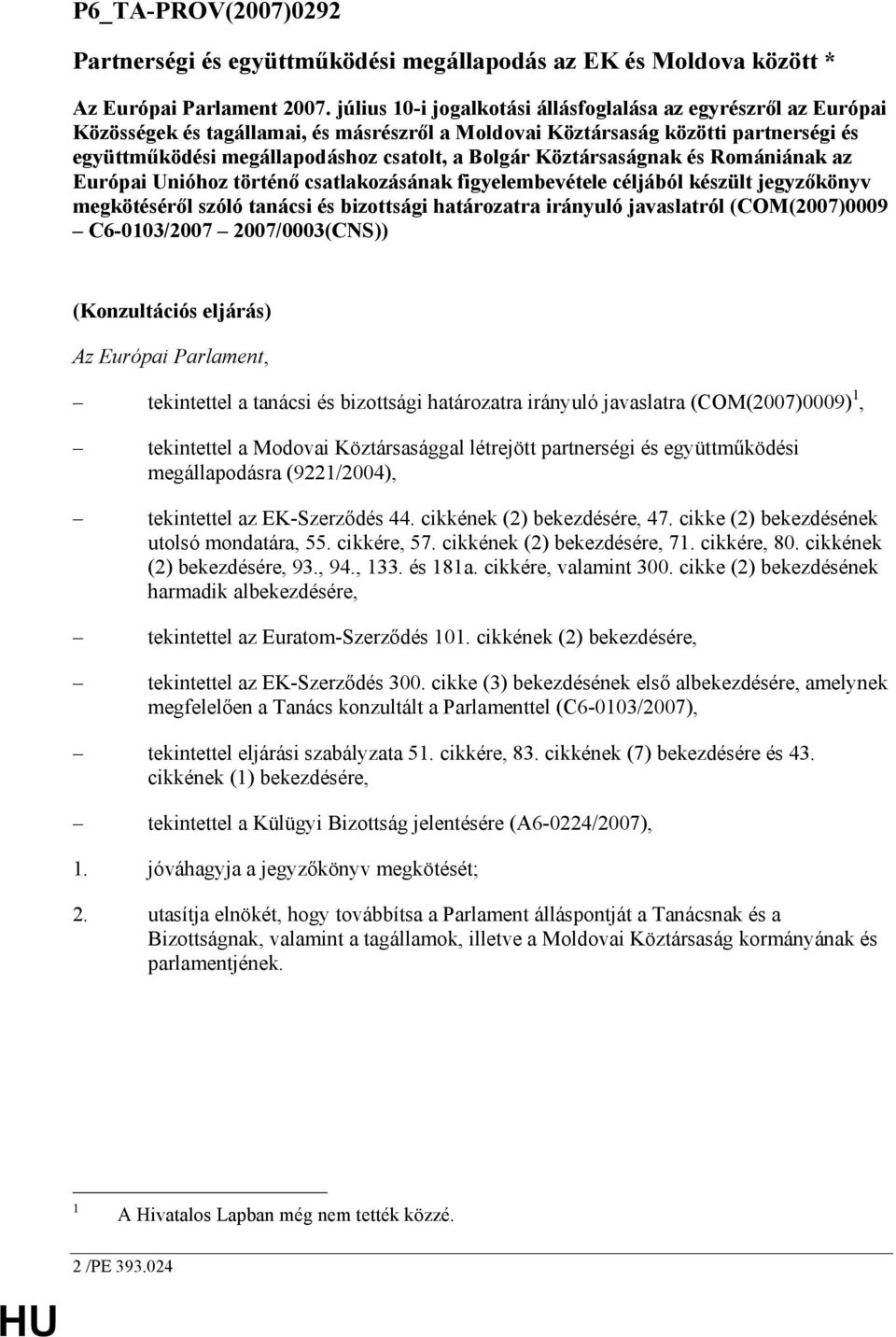 Köztársaságnak és Romániának az Európai Unióhoz történı csatlakozásának figyelembevétele céljából készült jegyzıkönyv megkötésérıl szóló tanácsi és bizottsági határozatra irányuló javaslatról