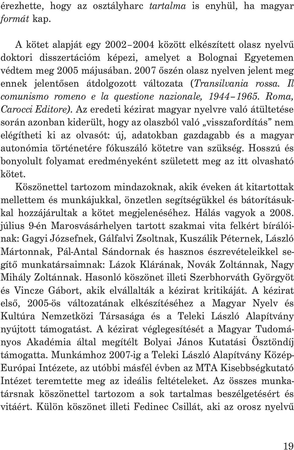 2007 õszén olasz nyelven jelent meg ennek jelentõsen átdolgozott változata (Transilvania rossa. Il comunismo romeno e la questione nazionale, 1944 1965. Roma, Carocci Editore).