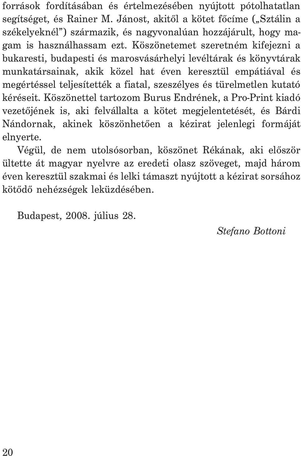 Köszönetemet szeretném kifejezni a bukaresti, budapesti és marosvásárhelyi levéltárak és könyvtárak munkatársainak, akik közel hat éven keresztül empátiával és megértéssel teljesítették a fiatal,