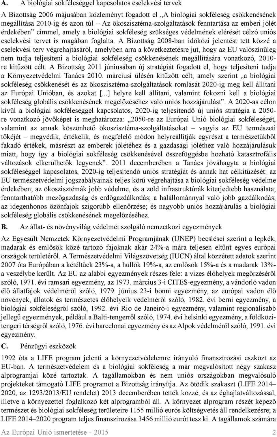 A Bizottság 2008-ban időközi jelentést tett közzé a cselekvési terv végrehajtásáról, amelyben arra a következtetésre jut, hogy az EU valószínűleg nem tudja teljesíteni a biológiai sokféleség